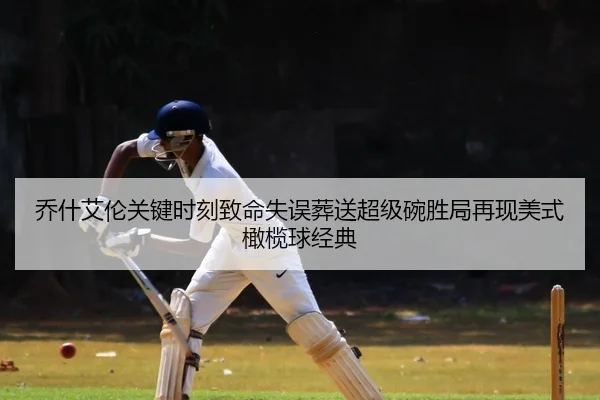 乔什艾伦关键时刻致命失误葬送超级碗胜局再现美式橄榄球经典